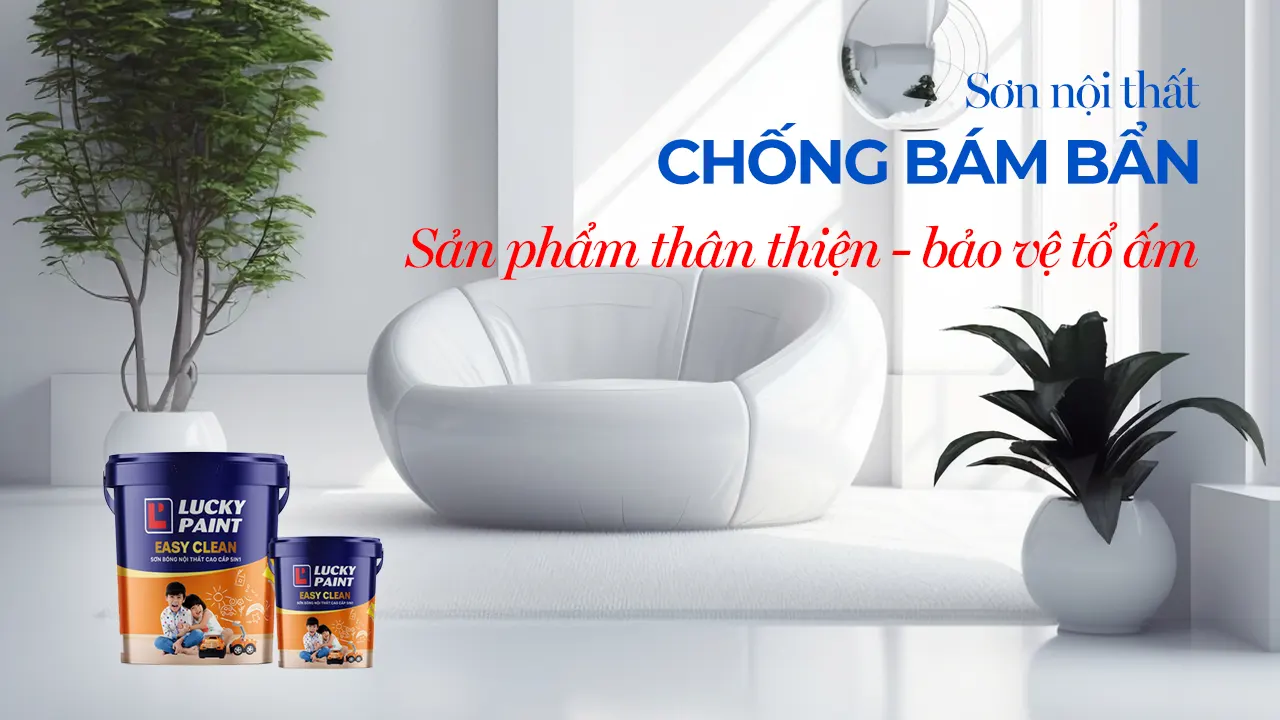 Sơn nội thất chống bám bẩn – Giải pháp xanh bảo vệ tổ ấm từ Luckypaint